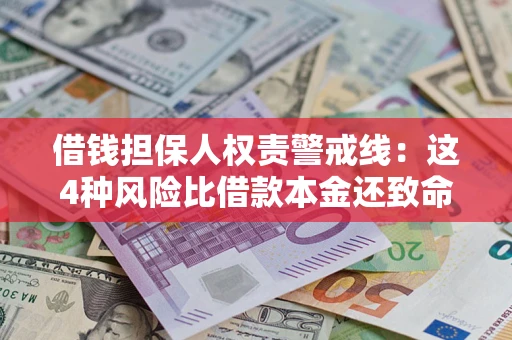 济南借钱担保人权责警戒线：这4种风险比借款本金还致命
