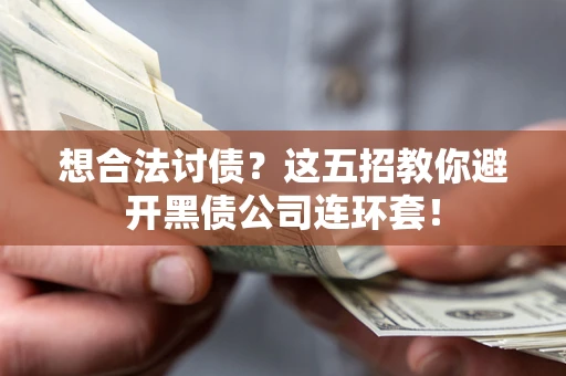 济南想合法讨债？这五招教你避开黑债公司连环套！