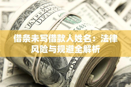济南借条未写借款人姓名：法律风险与规避全解析