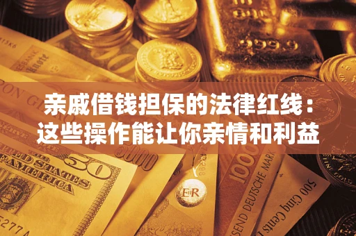 济南亲戚借钱担保的法律红线：这些操作能让你亲情和利益两不误