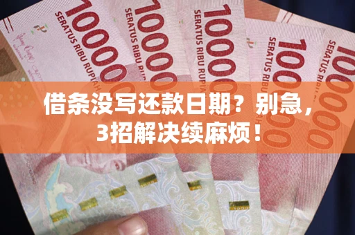 济南借条没写还款日期？别急，3招解决续麻烦！