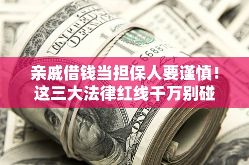 济南亲戚借钱当担保人要谨慎！这三大法律红线千万别碰