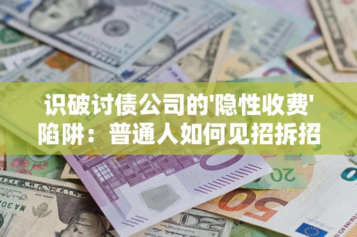 济南识破讨债公司的'隐性收费'陷阱：普通人如何见招拆招？
