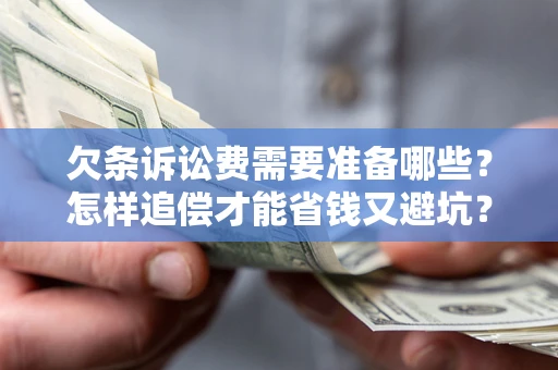 济南欠条诉讼费需要准备哪些？怎样追偿才能省钱又避坑？