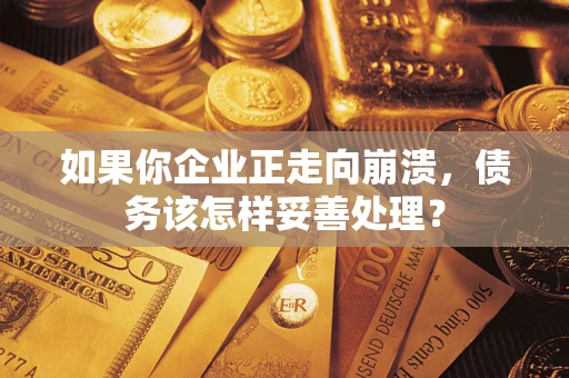 济南如果你企业正走向崩溃，债务该怎样妥善处理？