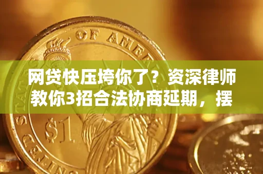 济南网贷快压垮你了？资深律师教你3招合法协商延期，摆脱暴力催收！