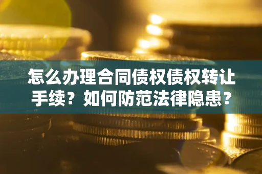 济南怎么办理合同债权债权转让手续？如何防范法律隐患？