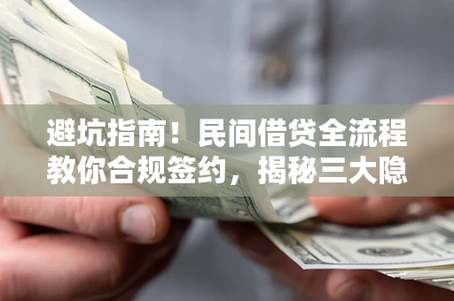 济南避坑指南！民间借贷全流程教你合规签约，揭秘三大隐形陷阱