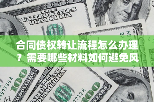 济南合同债权转让流程怎么办理？需要哪些材料如何避免风险？