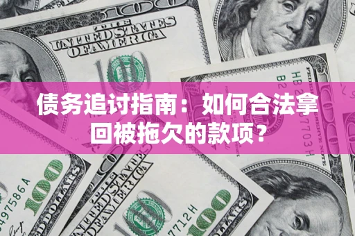 济南债务追讨指南：如何合法拿回被拖欠的款项？