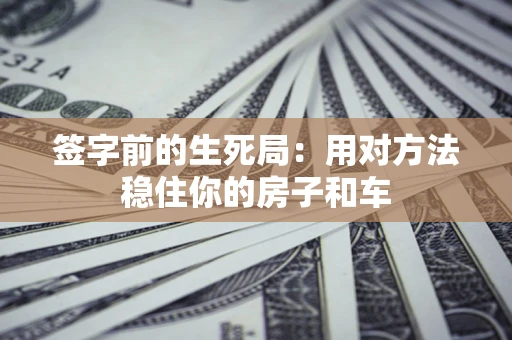 济南签字前的生死局：用对方法稳住你的房子和车
