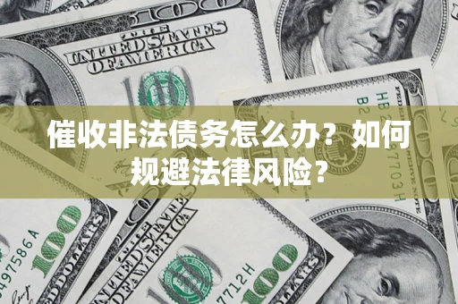 济南催收非法债务怎么办？如何规避法律风险？