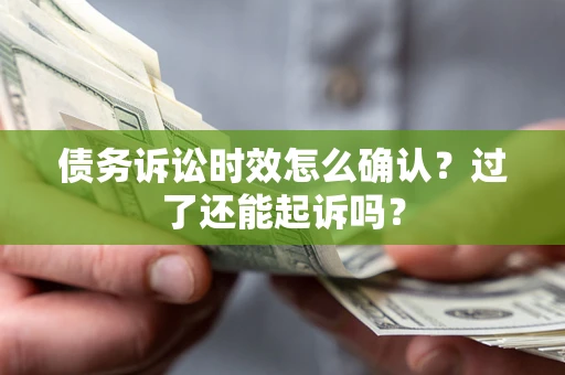 济南债务诉讼时效怎么确认？过了还能起诉吗？