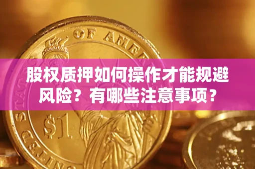 济南股权质押如何操作才能规避风险？有哪些注意事项？