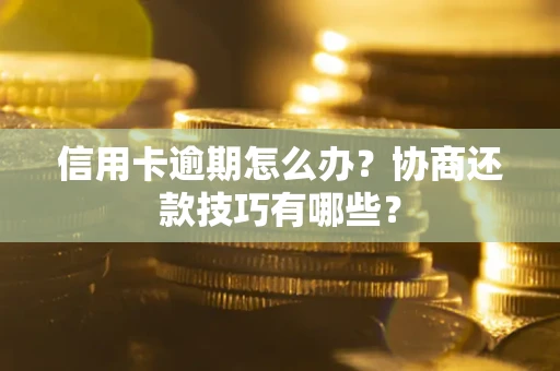 济南信用卡逾期怎么办？协商还款技巧有哪些？