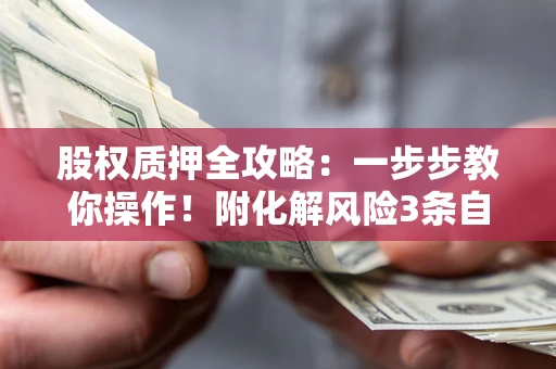济南股权质押全攻略：一步步教你操作！附化解风险3条自救法则