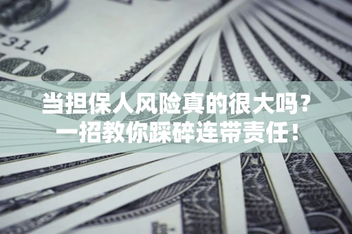 济南当担保人风险真的很大吗？一招教你踩碎连带责任！
