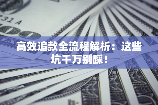 济南高效追款全流程解析：这些坑千万别踩！
