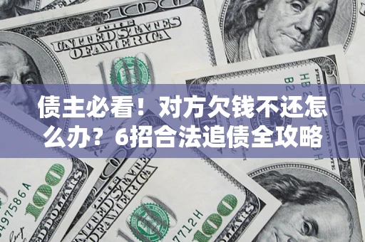 济南债主必看！对方欠钱不还怎么办？6招合法追债全攻略