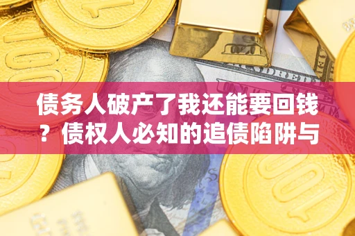济南债务人破产了我还能要回钱？债权人必知的追债陷阱与破局之道