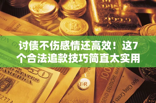 济南讨债不伤感情还高效！这7个合法追款技巧简直太实用