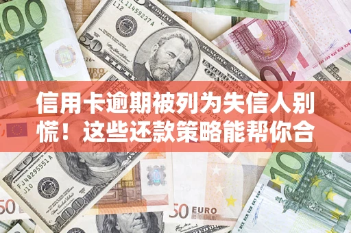 济南信用卡逾期被列为失信人别慌！这些还款策略能帮你合法止损