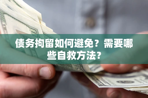 济南债务拘留如何避免？需要哪些自救方法？