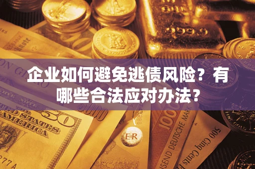 济南企业如何避免逃债风险？有哪些合法应对办法？