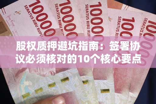 济南股权质押避坑指南：签署协议必须核对的10个核心要点