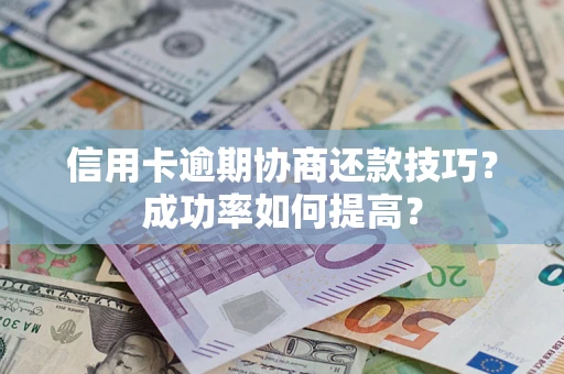 济南信用卡逾期协商还款技巧？成功率如何提高？