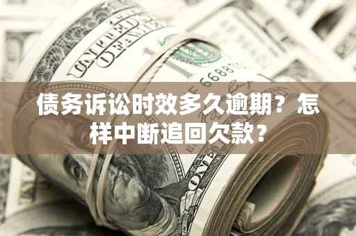 济南债务诉讼时效多久逾期？怎样中断追回欠款？