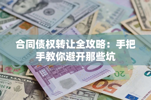 济南合同债权转让全攻略：手把手教你避开那些坑