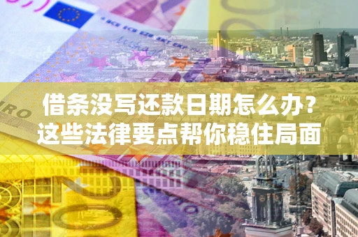 济南借条没写还款日期怎么办？这些法律要点帮你稳住局面