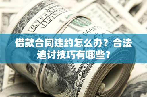济南借款合同违约怎么办？合法追讨技巧有哪些？