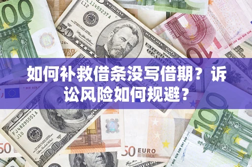 济南如何补救借条没写借期？诉讼风险如何规避？