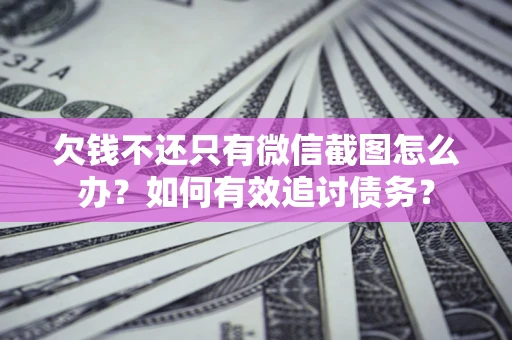 济南欠钱不还只有微信截图怎么办？如何有效追讨债务？