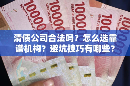 济南清债公司合法吗？怎么选靠谱机构？避坑技巧有哪些？
