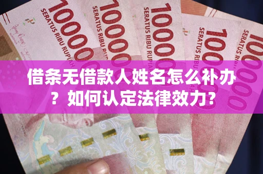 济南借条无借款人姓名怎么补办？如何认定法律效力？