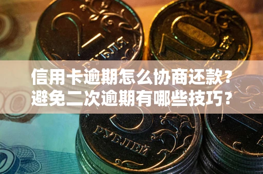 济南信用卡逾期怎么协商还款？避免二次逾期有哪些技巧？