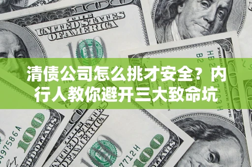 济南清债公司怎么挑才安全？内行人教你避开三大致命坑