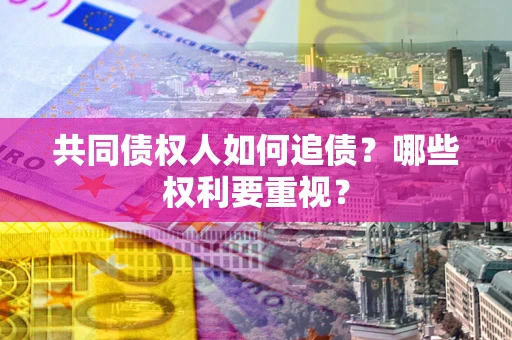 济南共同债权人如何追债？哪些权利要重视？