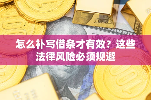 济南怎么补写借条才有效？这些法律风险必须规避