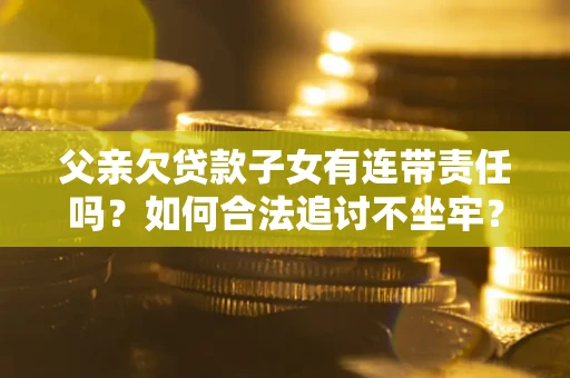 济南父亲欠贷款子女有连带责任吗？如何合法追讨不坐牢？