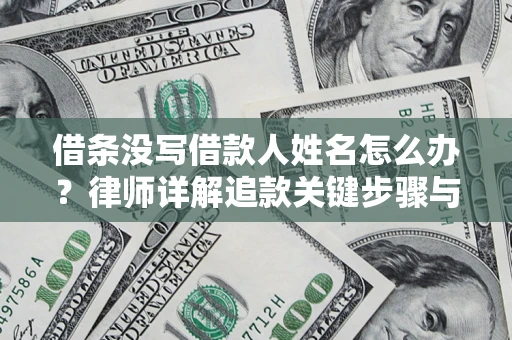 济南借条没写借款人姓名怎么办？律师详解追款关键步骤与证据链构建