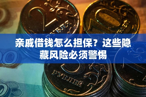 济南亲戚借钱怎么担保？这些隐藏风险必须警惕
