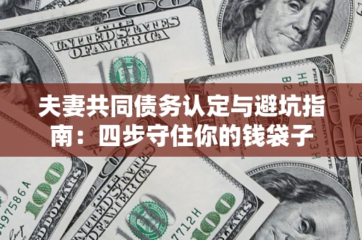 济南夫妻共同债务认定与避坑指南：四步守住你的钱袋子