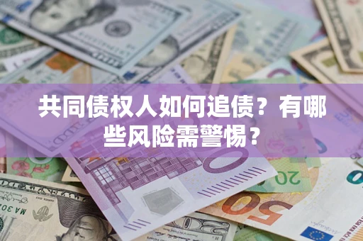 济南共同债权人如何追债？有哪些风险需警惕？