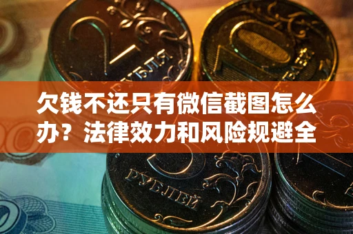 济南欠钱不还只有微信截图怎么办？法律效力和风险规避全解析
