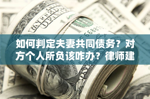 济南如何判定夫妻共同债务？对方个人所负该咋办？律师建议