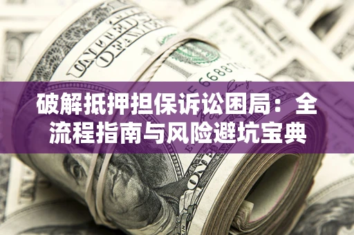 济南破解抵押担保诉讼困局:全流程指南与风险避坑宝典 济南破解抵押担保诉讼困局:全流程指南与风险避坑宝典